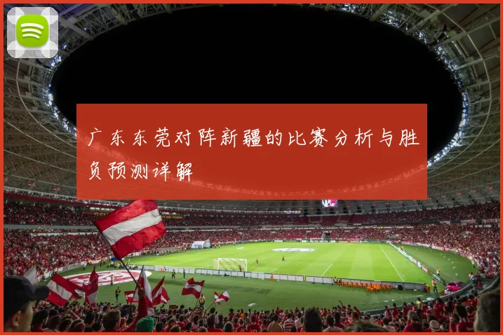 广东东莞对阵新疆的比赛分析与胜负预测详解