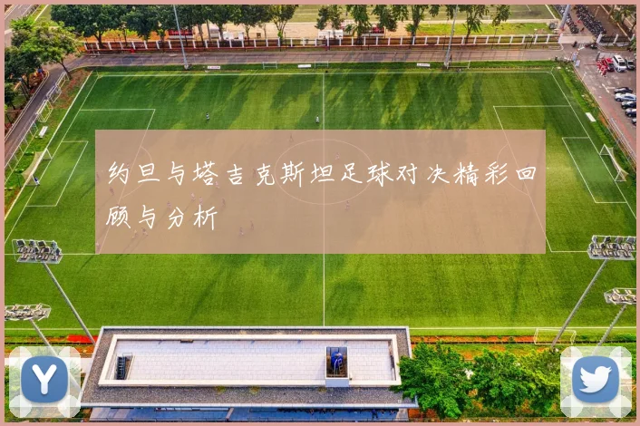 约旦与塔吉克斯坦足球对决精彩回顾与分析